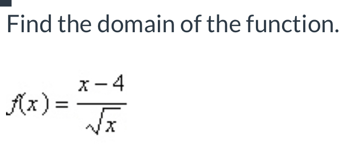 Find the domain of the function.
f(x)= (x-4)/sqrt(x) 