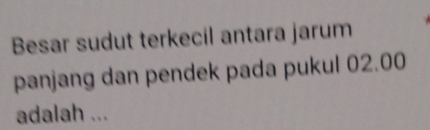 Besar sudut terkecil antara jarum 
panjang dan pendek pada pukul 02.00
adalah ...