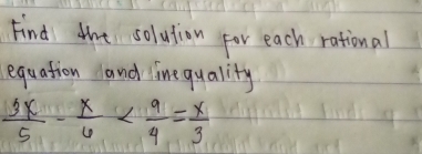 Find the solution for each rational 
equation and linequality
 3x/5 - x/6 