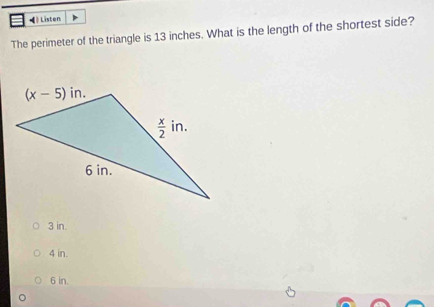 Listen
The perimeter of the triangle is 13 inches. What is the length of the shortest side?
3 in.
4 in.
6 in.