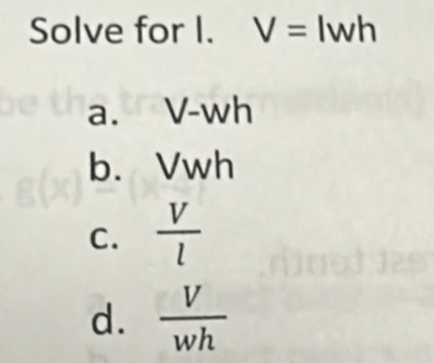 Solve for I. V= | wh
a. V-wh
b. Vwh
C.  V/l 
d.  V/wh 