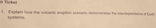 it Ticket 
1. Explain how the volcanic eruption scenario demonstrates the interdependence of Earth 
systems.