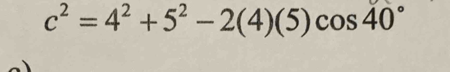 c^2=4^2+5^2-2(4)(5)cos 40°