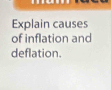 Explain causes 
of inflation and 
deflation.