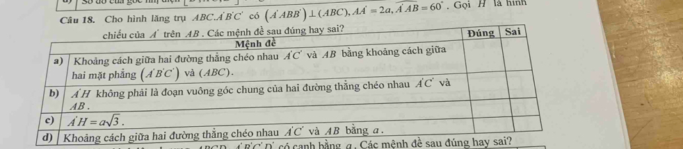 Cho hình lăng trụ ABC.A'B'C' có (A'ABB')⊥ (ABC),AA'=2a,overline A'AB=60°. Gọi H là hình
l có canh bằng σ . Các mệnh đề sau đú