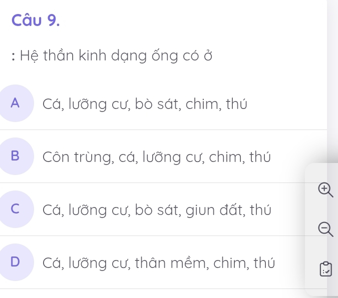 Hệ thần kinh dạng ống có ở
A Cá, lưỡng cư, bò sát, chim, thứ
B Côn trùng, cá, lưỡng cư, chim, thú
④
C Cá, lưỡng cư, bò sát, giun đất, thú
D Cá, lưỡng cư, thân mềm, chim, thú