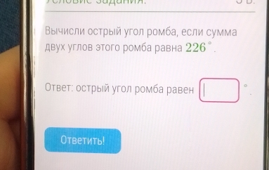 ΒыΒчисли осτрый угол ромба, если сумма 
двух углов этого ромба равна 226°. 
Ответ: острый угол ромба равен □°
Ответить!