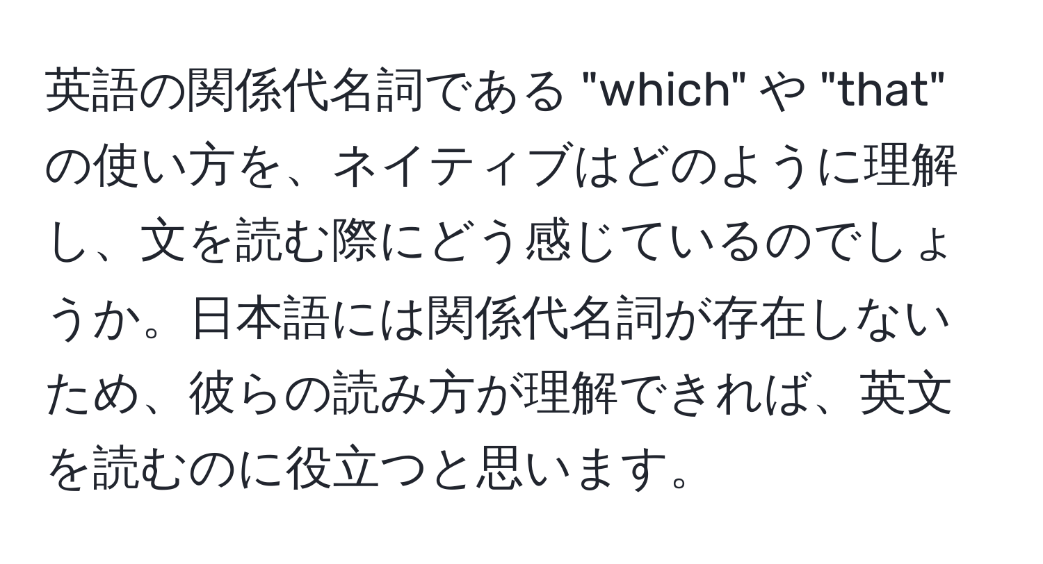 英語の関係代名詞である "which" や "that" の使い方を、ネイティブはどのように理解し、文を読む際にどう感じているのでしょうか。日本語には関係代名詞が存在しないため、彼らの読み方が理解できれば、英文を読むのに役立つと思います。