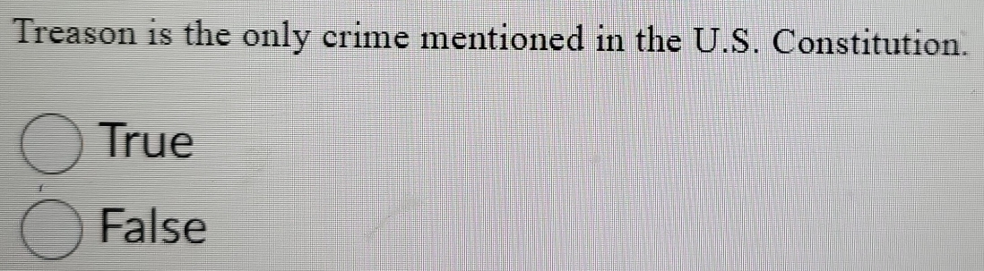 Treason is the only crime mentioned in the U.S. Constitution.
True
False