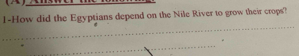 1-How did the Egyptians depend on the Nile River to grow their crops? 
_ 
_