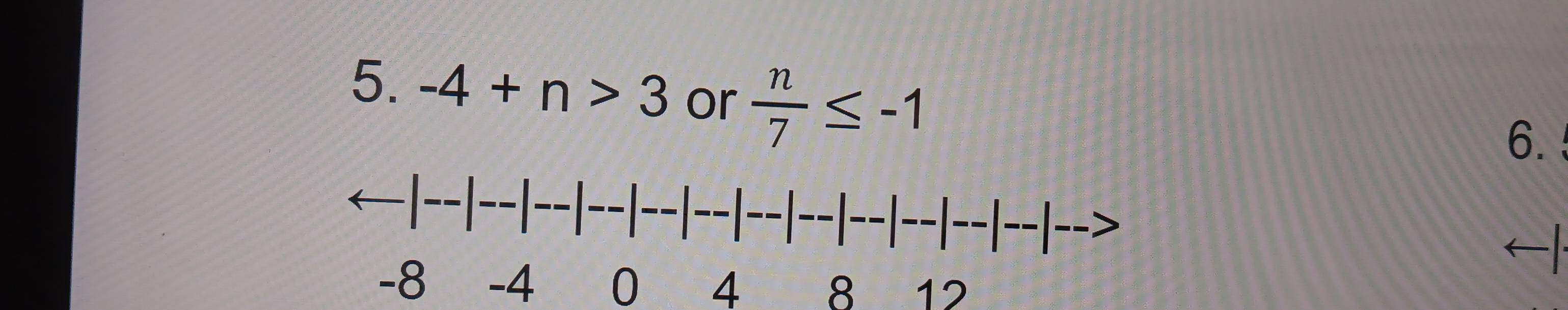 -4+n>3 or  n/7 ≤ -1
6.
-4 0 4 8 12