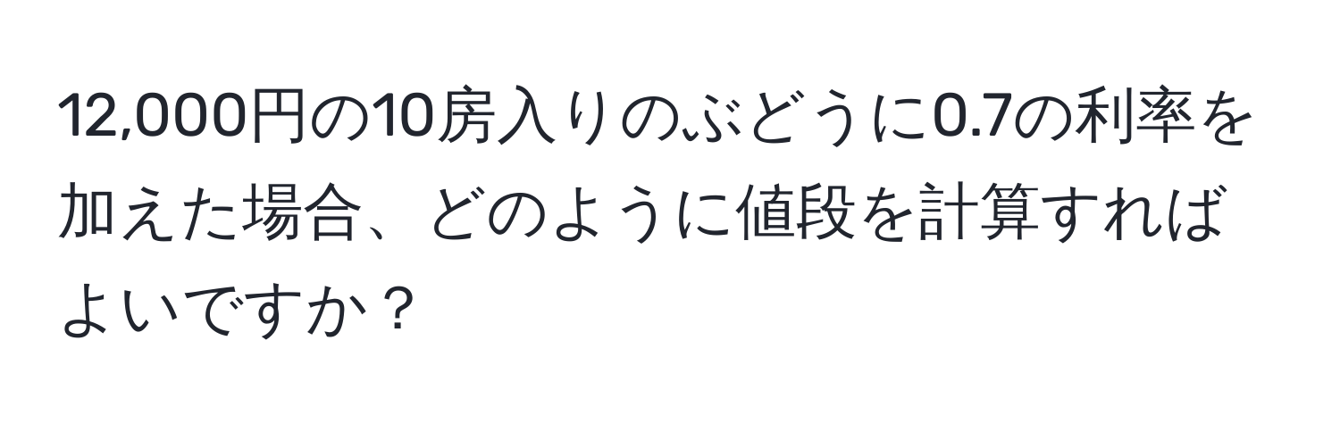 12,000円の10房入りのぶどうに0.7の利率を加えた場合、どのように値段を計算すればよいですか？