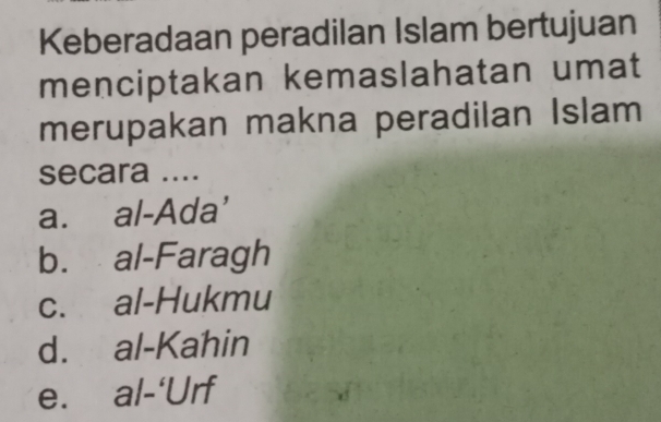 Keberadaan peradilan Islam bertujuan
menciptakan kemaslahatan umat
merupakan makna peradilan Islam
secara ....
a. al-Ada'
b. al-Faragh
c. al-Hukmu
d. al-Kahin
e. al-‘Urf