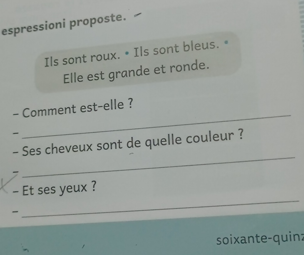 espressioni proposte. 
Ils sont roux. • Ils sont bleus. 
Elle est grande et ronde. 
_ 
- Comment est-elle ? 

_ 
- Ses cheveux sont de quelle couleur ? 
、 
- Et ses yeux ? 

_ 
soixante-quinz