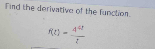 Find the derivative of the function.
f(t)= 4^(4t)/t 