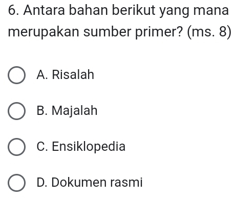 Antara bahan berikut yang mana
merupakan sumber primer? (ms. 8)
A. Risalah
B. Majalah
C. Ensiklopedia
D. Dokumen rasmi