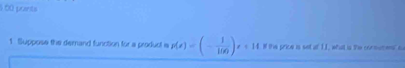 6 60 points 
1 Suppose the demand function for a producl is p(x)=(- 1/100 )x+14 I ths price is set a 1.1, what is the con matio o