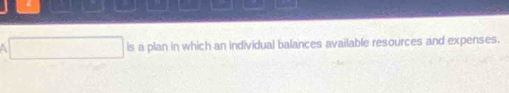 a is a plan in which an individual balances available resources and expenses.