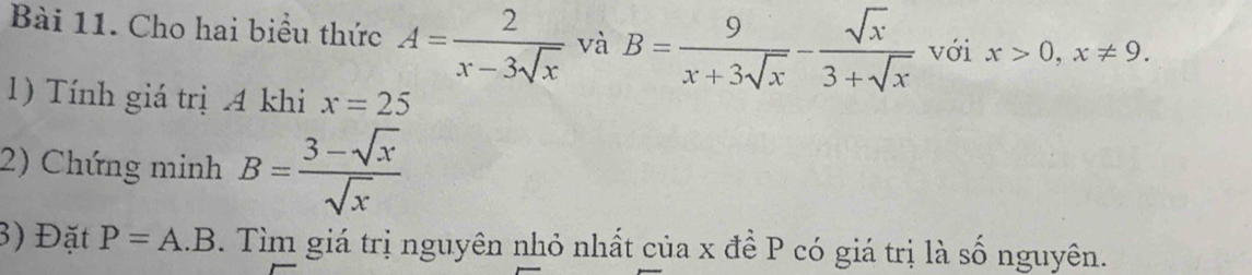 Cho hai biểu thức A= 2/x-3sqrt(x)  và B= 9/x+3sqrt(x) - sqrt(x)/3+sqrt(x)  với x>0,x!= 9. 
1) Tính giá trị 4 khi x=25
2) Chứng minh B= (3-sqrt(x))/sqrt(x) 
3) Đặt P=A.B. Tìm giá trị nguyên nhỏ nhất của x để P có giá trị là số nguyên.