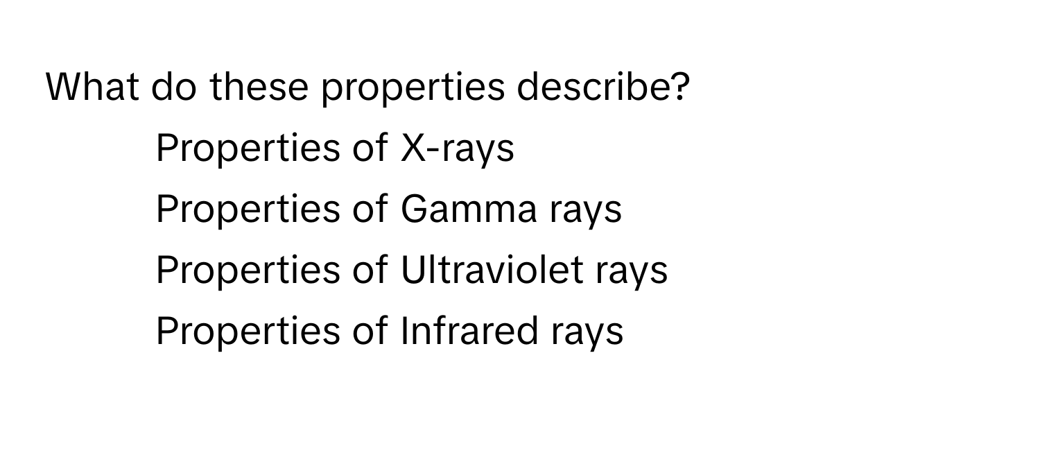 What do these properties describe?

1) Properties of X-rays 
2) Properties of Gamma rays 
3) Properties of Ultraviolet rays 
4) Properties of Infrared rays