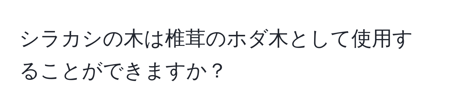 シラカシの木は椎茸のホダ木として使用することができますか？