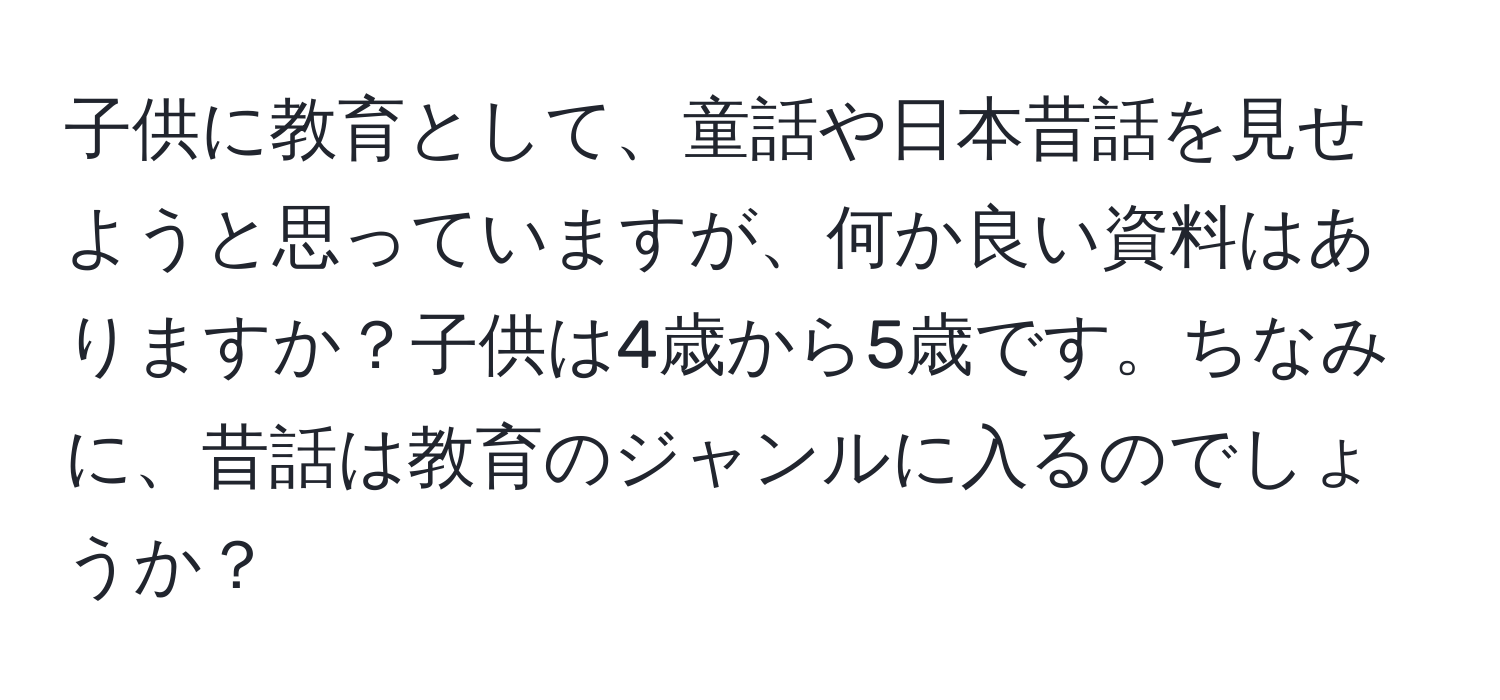 子供に教育として、童話や日本昔話を見せようと思っていますが、何か良い資料はありますか？子供は4歳から5歳です。ちなみに、昔話は教育のジャンルに入るのでしょうか？