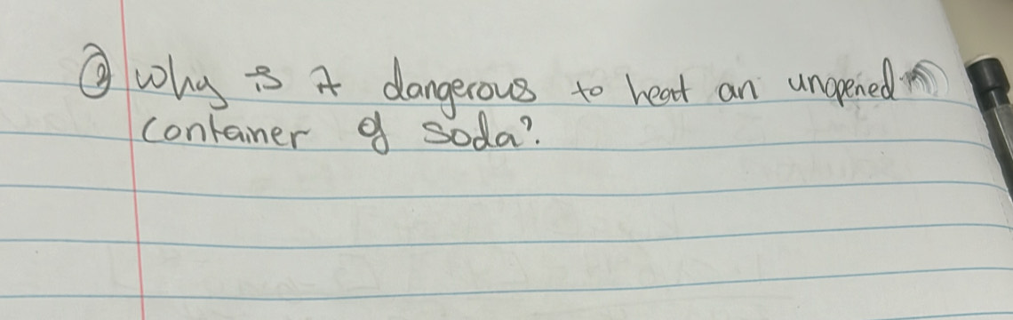 ③ why A dangerous to heat an unopened 
contaner of soda?