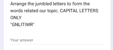 Arrange the jumbled letters to form the 
words related our topic. CAPITAL LETTERS 
ONLY 
"GNLITIWR" 
Your answer