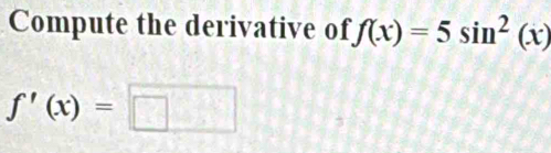 Compute the derivative of f(x)=5sin^2(x)
f'(x)=□