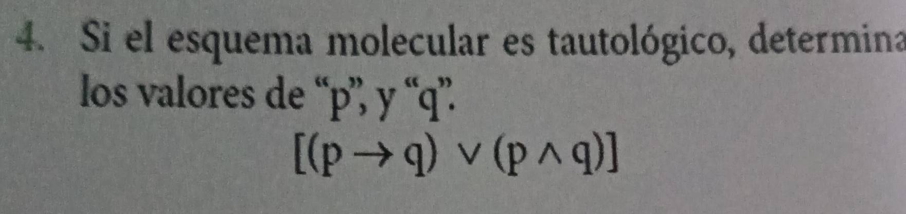 Si el esquema molecular es tautológico, determina 
los valores de “ p ”, y “ q ”.
[(pto q)vee (pwedge q)]