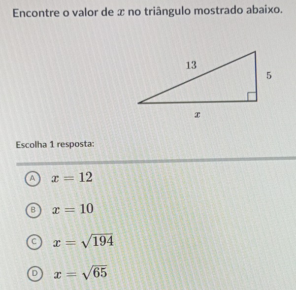 Encontre o valor de x no triângulo mostrado abaixo.
Escolha 1 resposta:
A x=12
B x=10
C x=sqrt(194)
D x=sqrt(65)