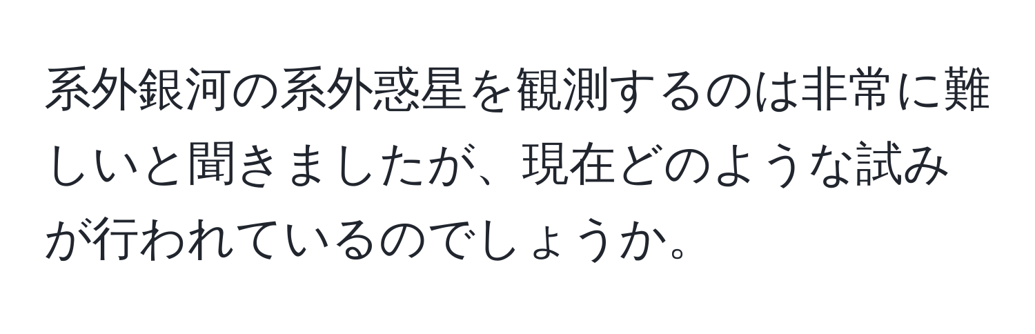 系外銀河の系外惑星を観測するのは非常に難しいと聞きましたが、現在どのような試みが行われているのでしょうか。