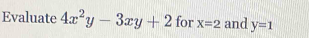 Evaluate 4x^2y-3xy+2 for X=2 and y=1