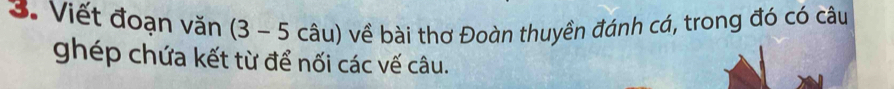 Viết đoạn văn (3-5 cwidehat au ) về bài thơ Đoàn thuyền đánh cá, trong đó có câu 
ghép chứa kết từ để nối các vế câu.