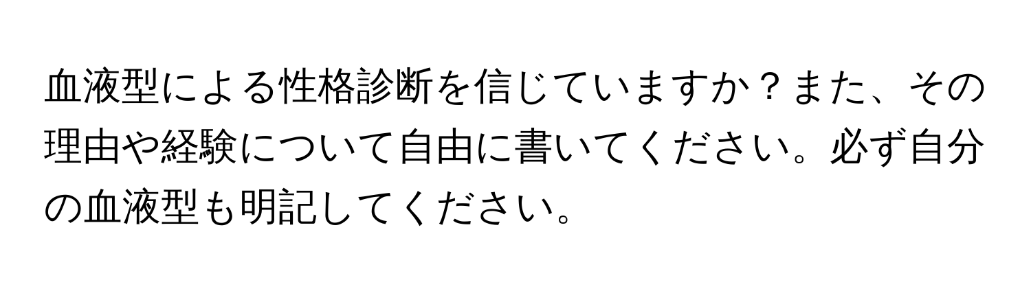 血液型による性格診断を信じていますか？また、その理由や経験について自由に書いてください。必ず自分の血液型も明記してください。