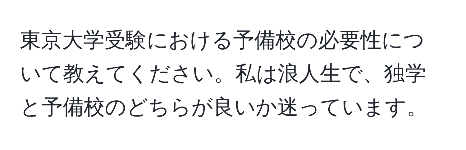 東京大学受験における予備校の必要性について教えてください。私は浪人生で、独学と予備校のどちらが良いか迷っています。