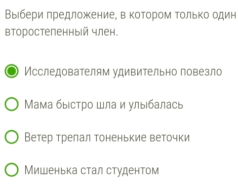 Выίбери πредложкениее вΒΚоΤором Τолько один 
второстеленный член. 
Исследователям удивительно повезло 
Мама быестро шлаи улыбалась 
Ветер трелал тоненькие веточки 
Мишенька стал студентом