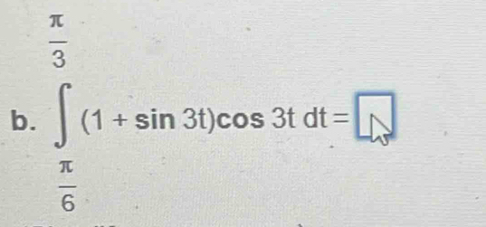  π /3 
b. ∈t (1+sin 3t)cos 3tdt=□
 π /6 