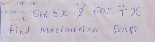 sin 5x$ cos 7 -)0 
find maclauriam Senss