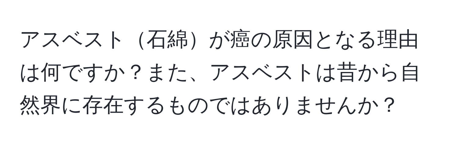 アスベスト石綿が癌の原因となる理由は何ですか？また、アスベストは昔から自然界に存在するものではありませんか？