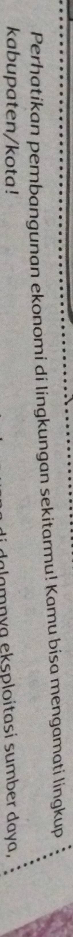 Perhatikan pembangunan ekonomi di lingkungan sekitarmu! Kamu bisa mengamati lingkup 
kabupaten/kota! 
i dalamnya eksploítasí sumber daya,