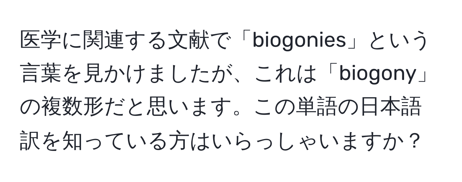 医学に関連する文献で「biogonies」という言葉を見かけましたが、これは「biogony」の複数形だと思います。この単語の日本語訳を知っている方はいらっしゃいますか？