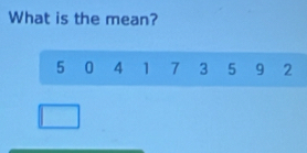 What is the mean?
5 0 4 1 7 3 5 9 2