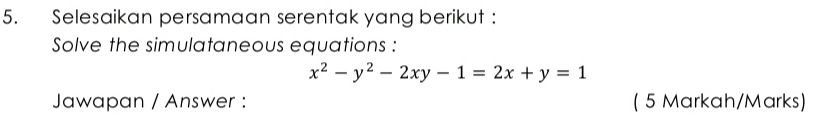 Selesaikan persamaan serentak yang berikut : 
Solve the simulataneous equations :
x^2-y^2-2xy-1=2x+y=1
Jawapan / Answer : ( 5 Markah/Marks)