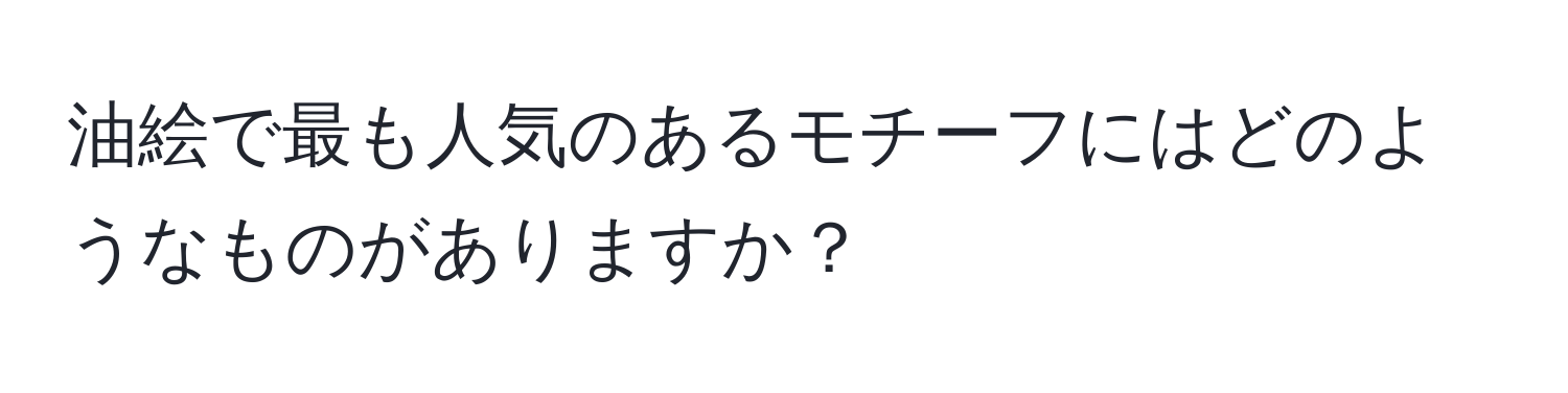 油絵で最も人気のあるモチーフにはどのようなものがありますか？