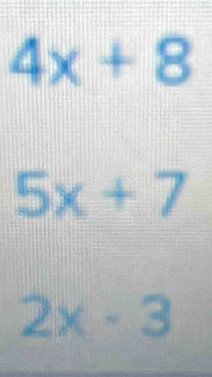 4x+8
5x+7
2x-3