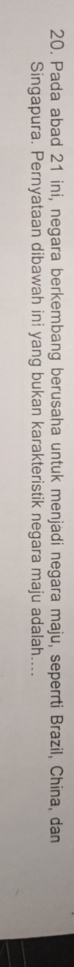 Pada abad 21 ini, negara berkembang berusaha untuk menjadi negara maju, seperrti Brazil, China, dan 
Singapura. Pernyataan dibawah ini yang bukan karakteristik negara maju adalah....