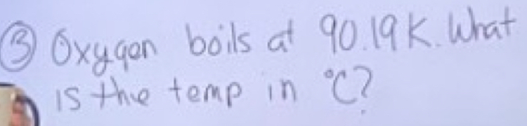 ③ Oxygan boils at 90. 19k. What 
is the temp in°C (
