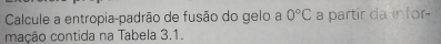 Calcule a entropia-padrão de fusão do gelo a 0°C a partir da infor- 
mação contida na Tabela 3.1.