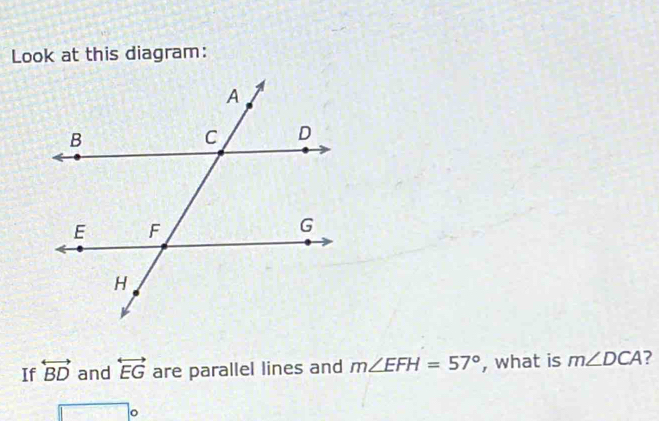 Look at this diagram: 
If overleftrightarrow BD and overleftrightarrow EG are parallel lines and m∠ EFH=57° , what is m∠ DCA
。